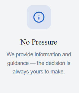 We provide information No Pressure We provide information and guidance, the decision is always yours to make.