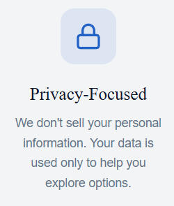 Privacy Focused We don't sell your personal information. Your data is used only to help you explore options.